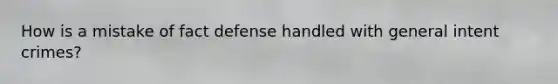 How is a mistake of fact defense handled with general intent crimes?