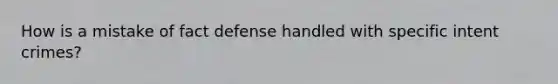 How is a mistake of fact defense handled with specific intent crimes?