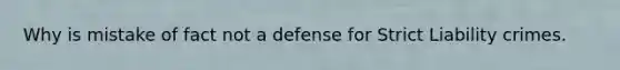 Why is mistake of fact not a defense for Strict Liability crimes.
