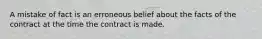 A mistake of fact is an erroneous belief about the facts of the contract at the time the contract is made.