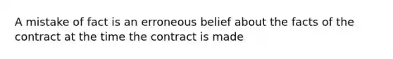 A mistake of fact is an erroneous belief about the facts of the contract at the time the contract is made