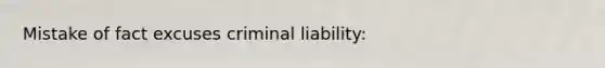 Mistake of fact excuses criminal liability: