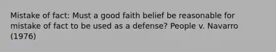 Mistake of fact: Must a good faith belief be reasonable for mistake of fact to be used as a defense? People v. Navarro (1976)