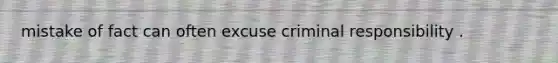 mistake of fact can often excuse criminal responsibility .