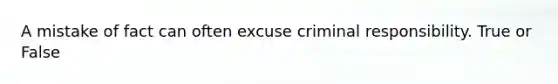 A mistake of fact can often excuse criminal responsibility. True or False