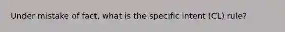 Under mistake of fact, what is the specific intent (CL) rule?