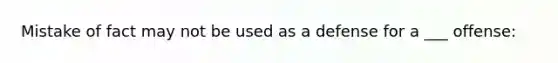 Mistake of fact may not be used as a defense for a ___ offense: