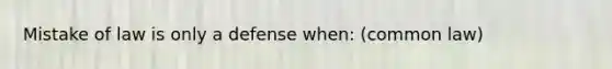 Mistake of law is only a defense when: (common law)