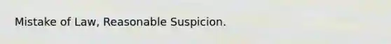 Mistake of Law, Reasonable Suspicion.