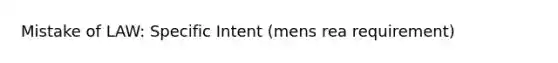 Mistake of LAW: Specific Intent (mens rea requirement)