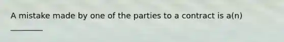 A mistake made by one of the parties to a contract is a(n) ________