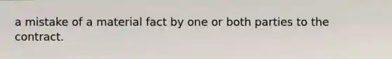 a mistake of a material fact by one or both parties to the contract.