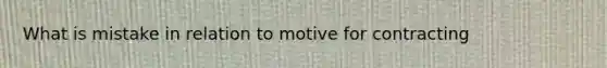 What is mistake in relation to motive for contracting