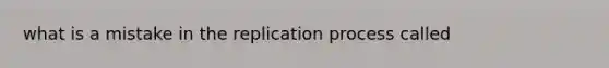 what is a mistake in the replication process called