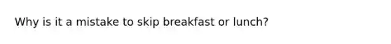 Why is it a mistake to skip breakfast or lunch?