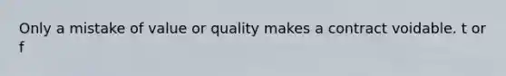 Only a mistake of value or quality makes a contract voidable. t or f