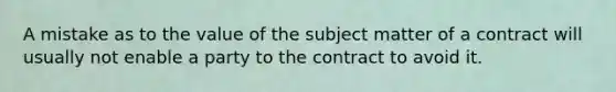 A mistake as to the value of the subject matter of a contract will usually not enable a party to the contract to avoid it.