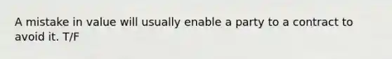 A mistake in value will usually enable a party to a contract to avoid it. T/F