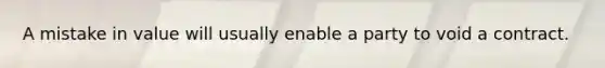 A mistake in value will usually enable a party to void a contract.
