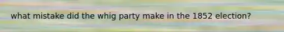 what mistake did the whig party make in the 1852 election?