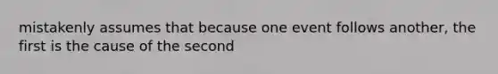 mistakenly assumes that because one event follows another, the first is the cause of the second