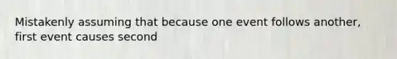 Mistakenly assuming that because one event follows another, first event causes second