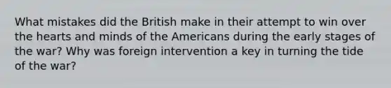 What mistakes did the British make in their attempt to win over the hearts and minds of the Americans during the early stages of the war? Why was foreign intervention a key in turning the tide of the war?