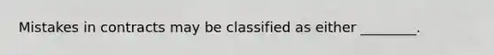 Mistakes in contracts may be classified as either ________.