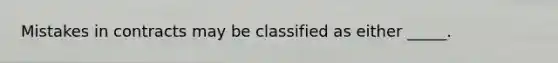 Mistakes in contracts may be classified as either _____.