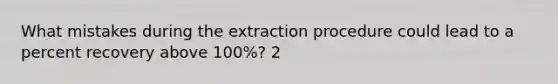 What mistakes during the extraction procedure could lead to a percent recovery above 100%? 2