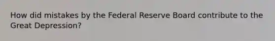 How did mistakes by the Federal Reserve Board contribute to the Great Depression?