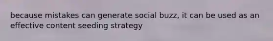 because mistakes can generate social buzz, it can be used as an effective content seeding strategy