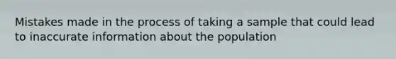 Mistakes made in the process of taking a sample that could lead to inaccurate information about the population