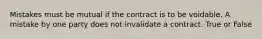 Mistakes must be mutual if the contract is to be voidable. A mistake by one party does not invalidate a contract. True or False