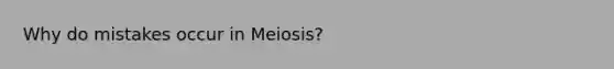 Why do mistakes occur in Meiosis?