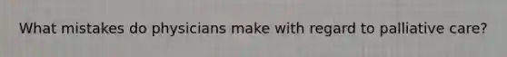 What mistakes do physicians make with regard to palliative care?