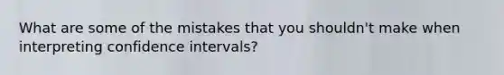 What are some of the mistakes that you shouldn't make when interpreting confidence intervals?