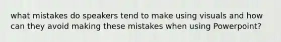 what mistakes do speakers tend to make using visuals and how can they avoid making these mistakes when using Powerpoint?