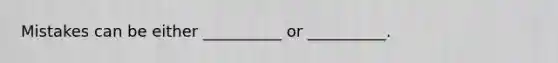 Mistakes can be either __________ or __________.
