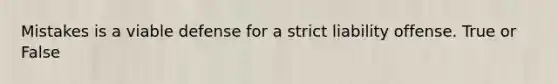 Mistakes is a viable defense for a strict liability offense. True or False