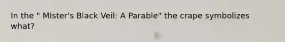 In the " MIster's Black Veil: A Parable" the crape symbolizes what?