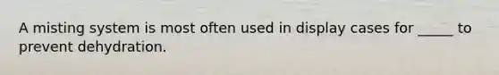 A misting system is most often used in display cases for _____ to prevent dehydration.