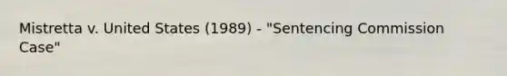 Mistretta v. United States (1989) - "Sentencing Commission Case"