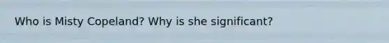 Who is Misty Copeland? Why is she significant?