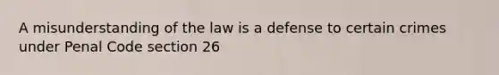 A misunderstanding of the law is a defense to certain crimes under Penal Code section 26