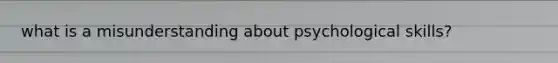 what is a misunderstanding about psychological skills?