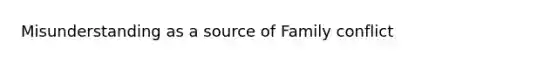 Misunderstanding as a source of Family conflict