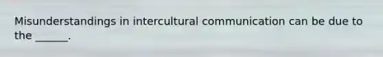 Misunderstandings in intercultural communication can be due to the ______.