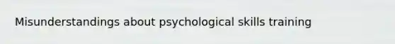 Misunderstandings about psychological skills training