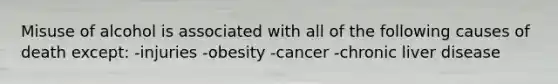 Misuse of alcohol is associated with all of the following causes of death except: -injuries -obesity -cancer -chronic liver disease